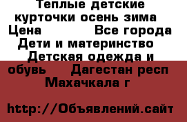 Теплые детские курточки осень-зима › Цена ­ 1 000 - Все города Дети и материнство » Детская одежда и обувь   . Дагестан респ.,Махачкала г.